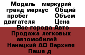  › Модель ­ меркурий гранд маркус › Общий пробег ­ 68 888 › Объем двигателя ­ 185 › Цена ­ 400 - Все города Авто » Продажа легковых автомобилей   . Ненецкий АО,Верхняя Пеша д.